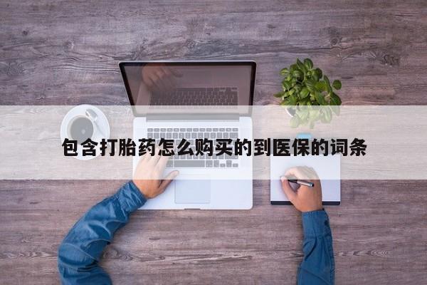 药流药购买联系包含打胎药怎么购买的到医保的词条