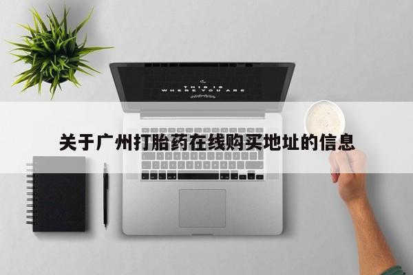 药流药购买联系关于广州打胎药在线购买地址的信息