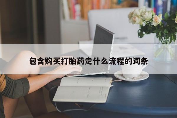 药流药购买联系包含购买打胎药走什么流程的词条