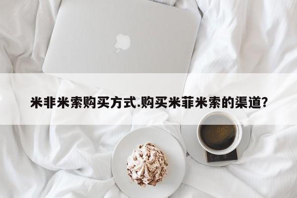 药流药购买联系米非米索购买方式.购买米菲米索的渠道？