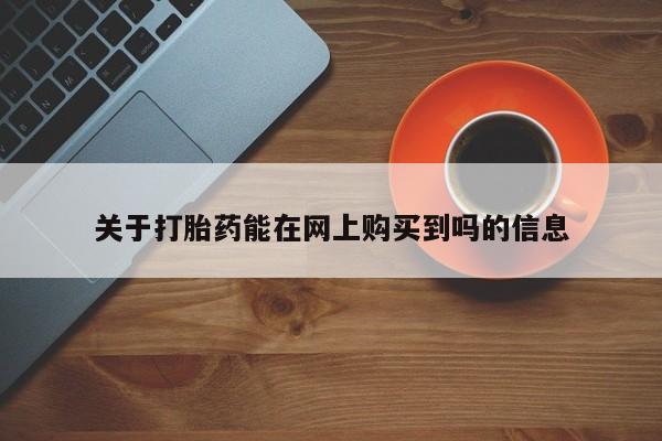 药流药购买联系关于打胎药能在网上购买到吗的信息