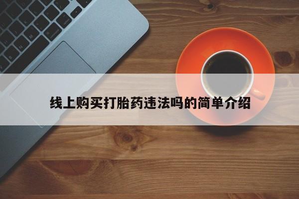 药流药购买联系线上购买打胎药违法吗的简单介绍