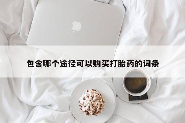 药流药购买联系包含哪个途径可以购买打胎药的词条