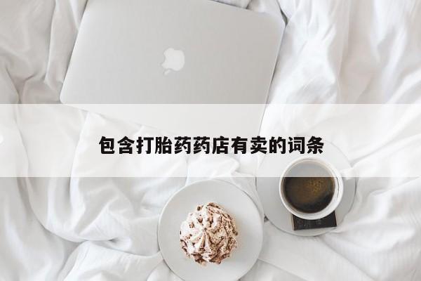 药流药购买联系包含打胎药药店有卖的词条