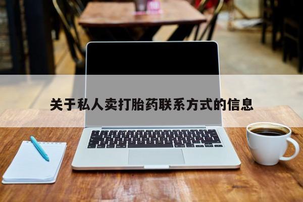 药流药购买联系关于私人卖打胎药联系方式的信息