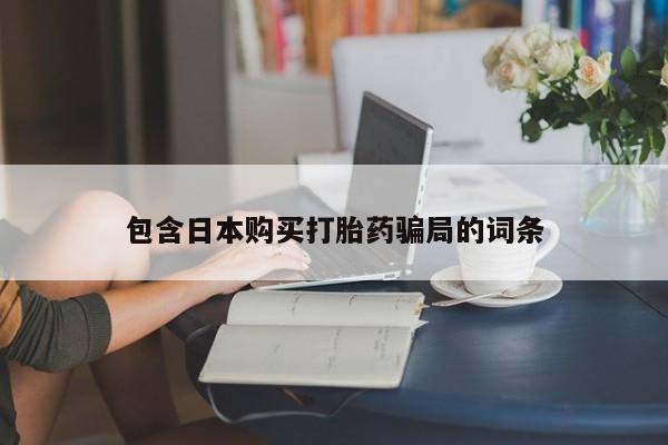 药流药购买联系包含日本购买打胎药骗局的词条