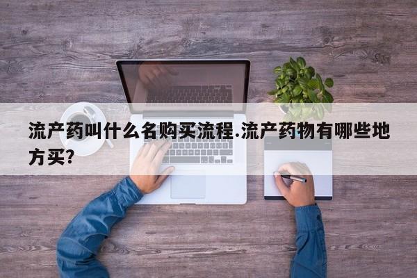 药流药购买联系流产药叫什么名购买流程.流产药物有哪些地方买？