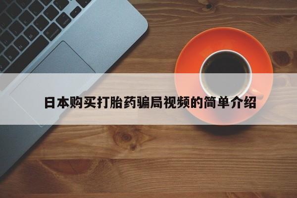 药流药购买联系日本购买打胎药骗局视频的简单介绍