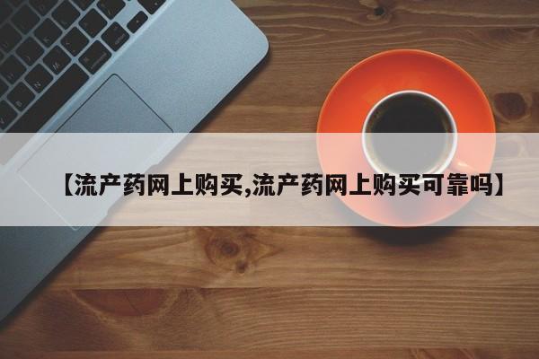 药流药购买联系【流产药网上购买,流产药网上购买可靠吗】