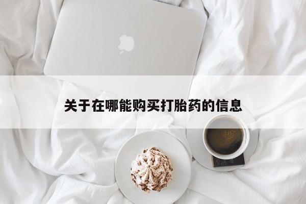药流药购买联系关于在哪能购买打胎药的信息