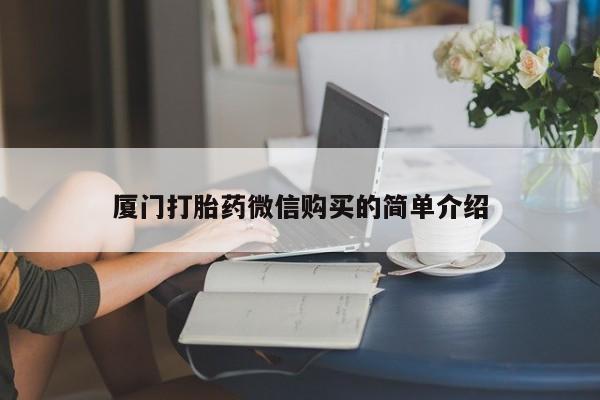 药流药购买联系厦门打胎药微信购买的简单介绍
