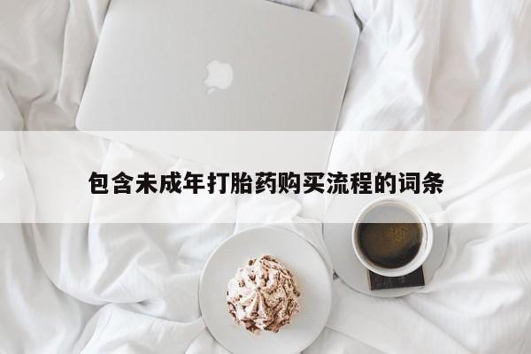 药流药购买联系包含未成年打胎药购买流程的词条