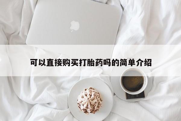 药流药购买联系可以直接购买打胎药吗的简单介绍