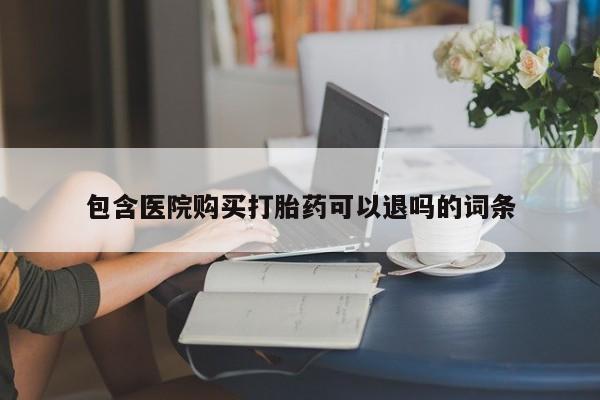 药流药购买联系包含医院购买打胎药可以退吗的词条