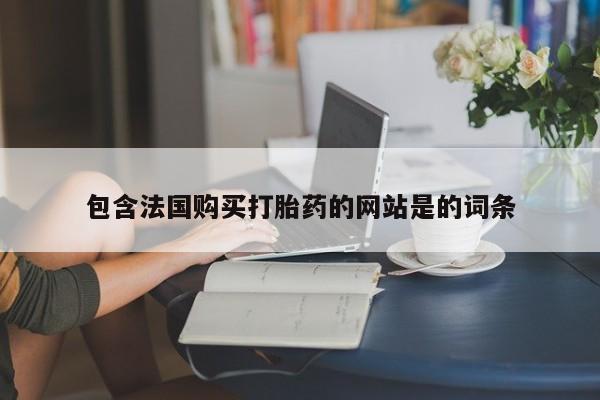 药流药购买联系包含法国购买打胎药的网站是的词条