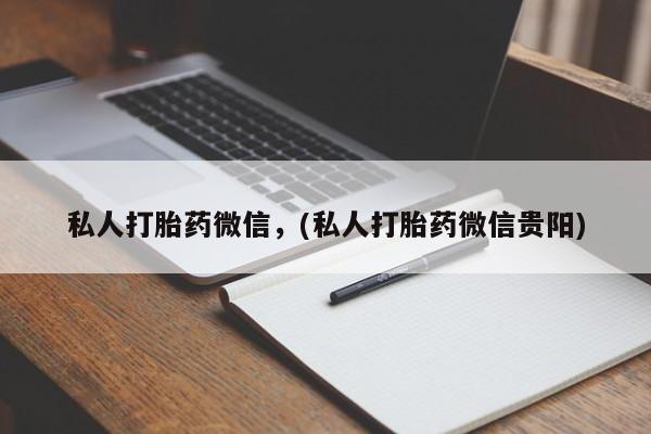 药流药购买联系私人打胎药微信，(私人打胎药微信贵阳)