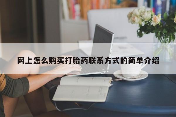 药流药购买联系网上怎么购买打胎药联系方式的简单介绍