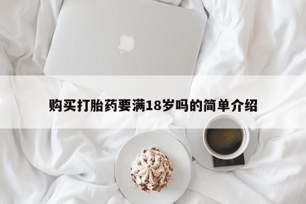 药流药购买联系购买打胎药要满18岁吗的简单介绍