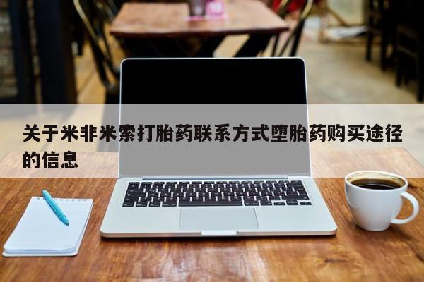 药流药购买联系关于米非米索打胎药联系方式堕胎药购买途径的信息