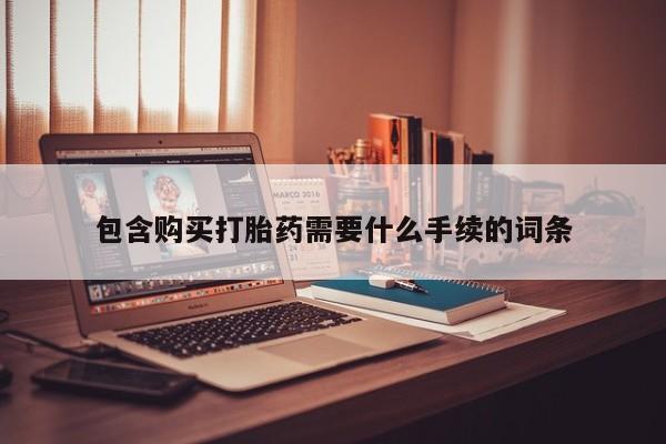 药流药购买联系包含购买打胎药需要什么手续的词条